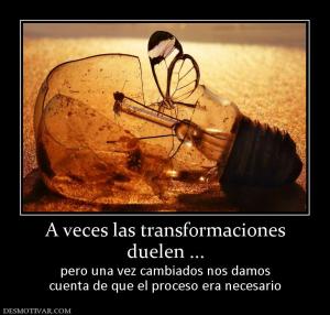 A veces las transformaciones duelen ... pero una vez cambiados nos damos cuenta de que el proceso era necesario