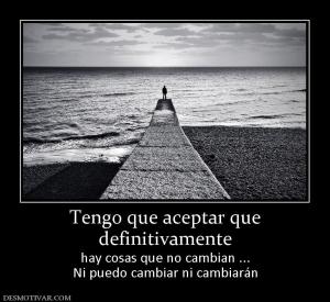 Tengo que aceptar que definitivamente  hay cosas que no cambian ... Ni puedo cambiar ni cambiarán