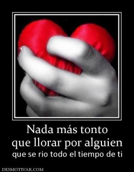 Nada más tonto que llorar por alguien que se rio todo el tiempo de ti