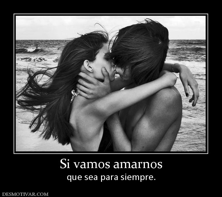 Si vamos amarnos que sea para siempre.