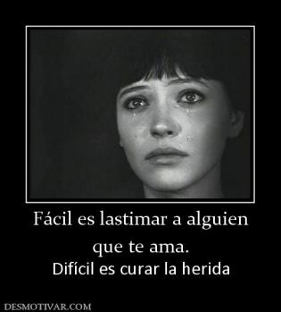 Fácil es lastimar a alguien que te ama. Difícil es curar la herida