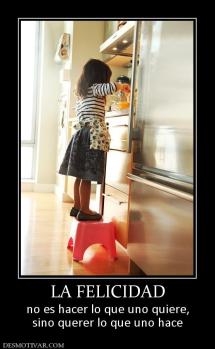 LA FELICIDAD no es hacer lo que uno quiere, sino querer lo que uno hace