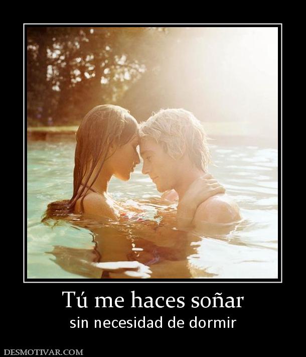 Tú me haces soñar sin necesidad de dormir