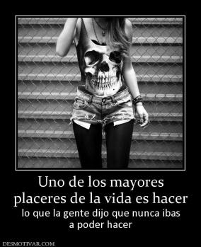 Uno de los mayores placeres de la vida es hacer lo que la gente dijo que nunca ibas a poder hacer