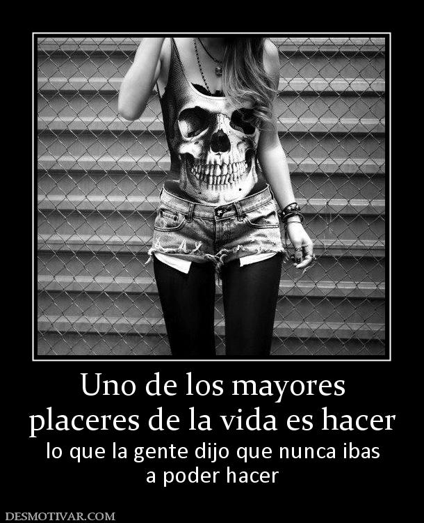 Uno de los mayores placeres de la vida es hacer lo que la gente dijo que nunca ibas a poder hacer