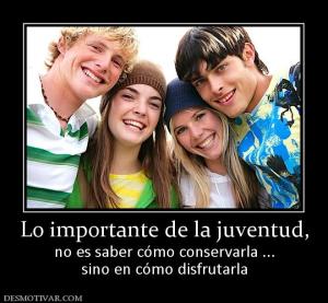 Lo importante de la juventud, no es saber cómo conservarla ... sino en cómo disfrutarla