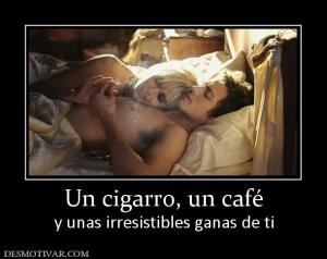 Un cigarro, un café y unas irresistibles ganas de ti