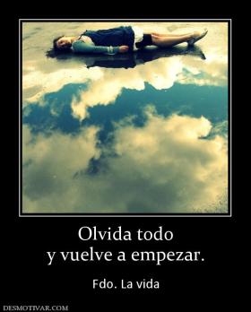 Olvida todo y vuelve a empezar.  Fdo. La vida