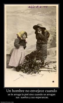 Un hombre no envejece cuando se le arruga la piel sino cuando se arrugan   sus  sueños y sus esperanzas.