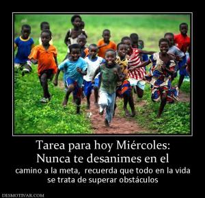 Tarea para hoy Miércoles: Nunca te desanimes en el  camino a la meta,  recuerda que todo en la vida se trata de superar obstáculos