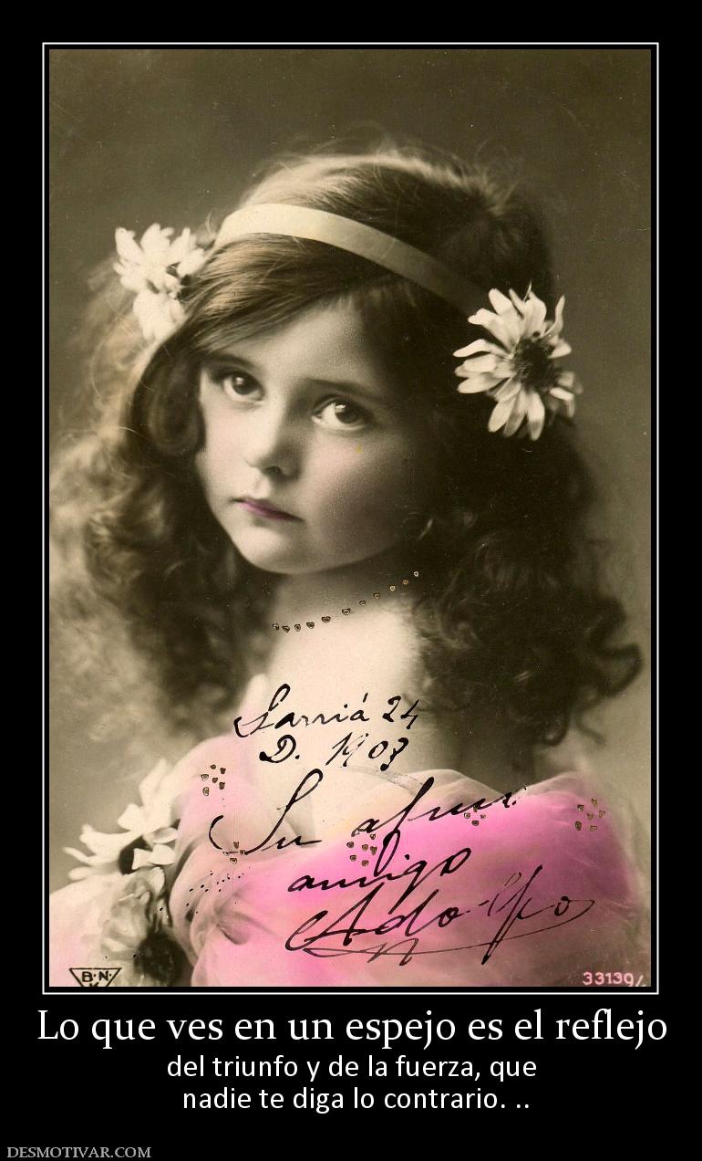 Lo que ves en un espejo es el reflejo del triunfo y de la fuerza, que  nadie te diga lo contrario. ..