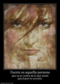 Fuerte es aquella persona que va en contra de lo que siente para hacer lo correcto.