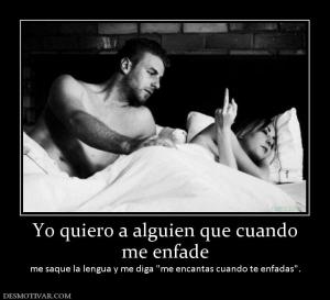 Yo quiero a alguien que cuando me enfade me saque la lengua y me diga