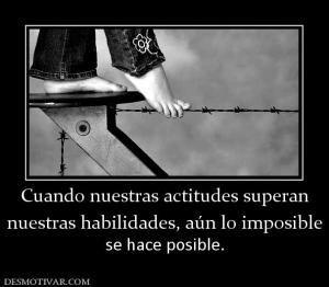 Cuando nuestras actitudes superan nuestras habilidades, aún lo imposible se hace posible.