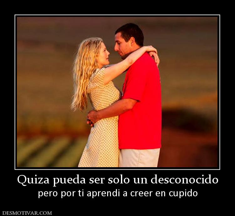 Quiza pueda ser solo un desconocido pero por ti aprendi a creer en cupido