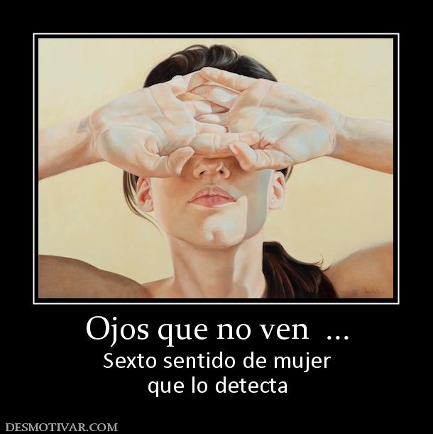 Ojos que no ven  ... Sexto sentido de mujer que lo detecta