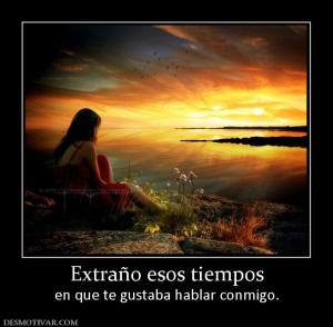 Extraño esos tiempos en que te gustaba hablar conmigo.