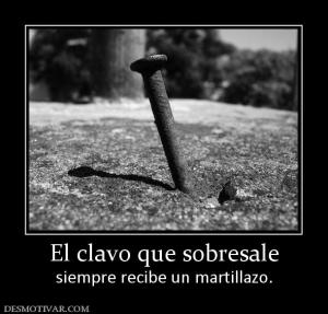 El clavo que sobresale siempre recibe un martillazo.