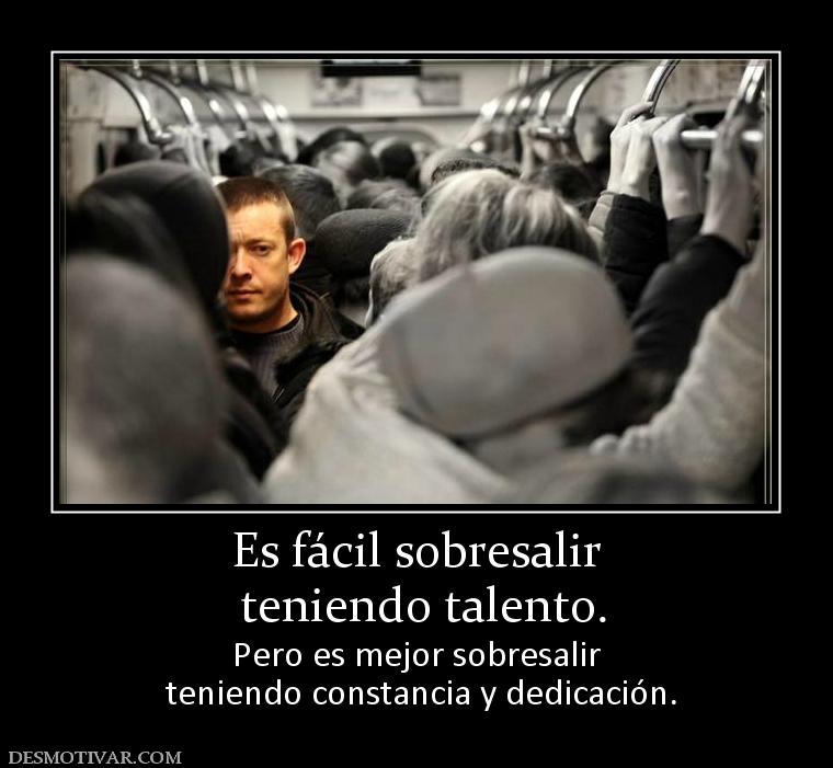 Es fácil sobresalir  teniendo talento. Pero es mejor sobresalir  teniendo constancia y dedicación.