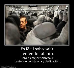 Es fácil sobresalir  teniendo talento. Pero es mejor sobresalir  teniendo constancia y dedicación.