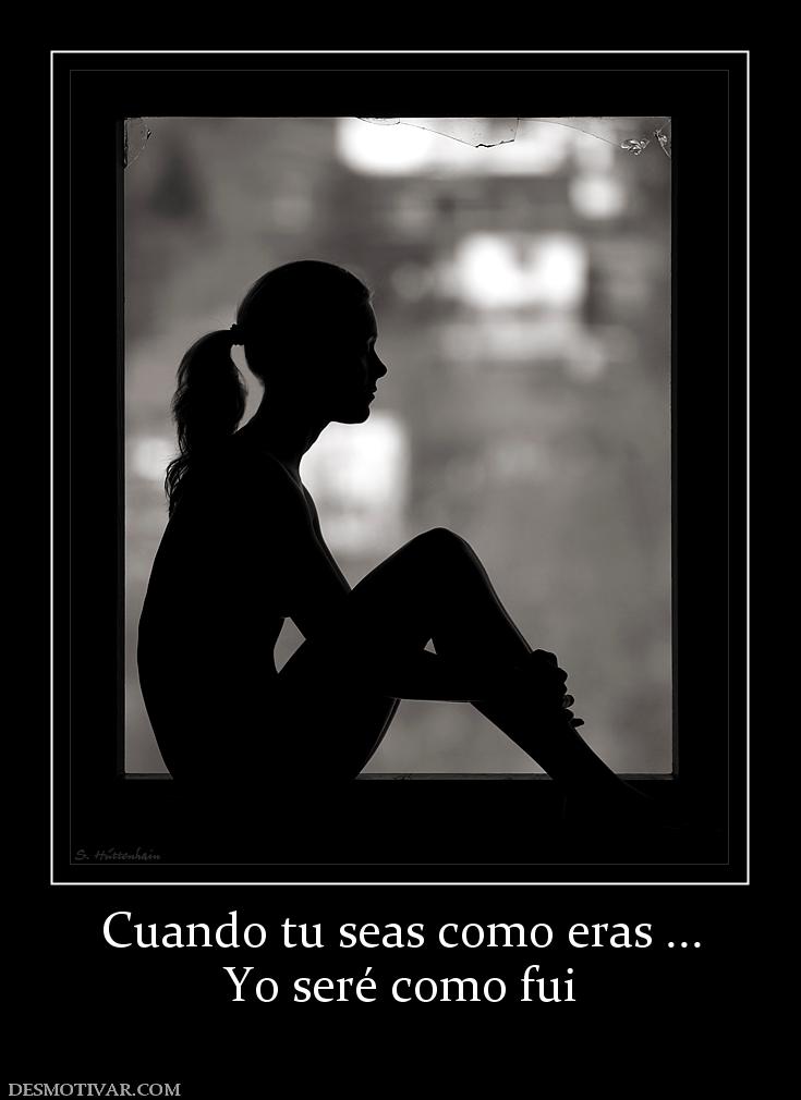 Cuando tu seas como eras ... Yo seré como fui