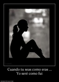 Cuando tu seas como eras ... Yo seré como fui