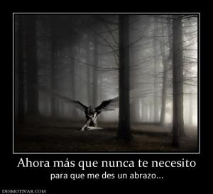 Ahora más que nunca te necesito para que me des un abrazo...