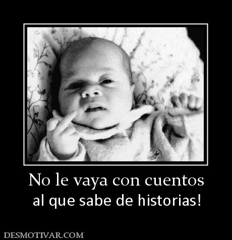 No le vaya con cuentos al que sabe de historias!