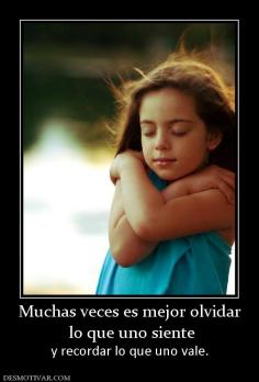 Muchas veces es mejor olvidar  lo que uno siente y recordar lo que uno vale.