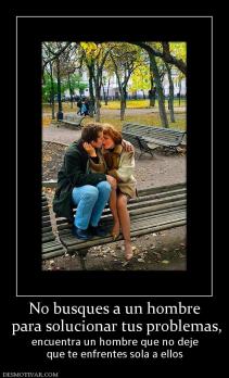 No busques a un hombre  para solucionar tus problemas,  encuentra un hombre que no deje que te enfrentes sola a ellos