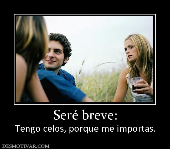 Seré breve: Tengo celos, porque me importas.