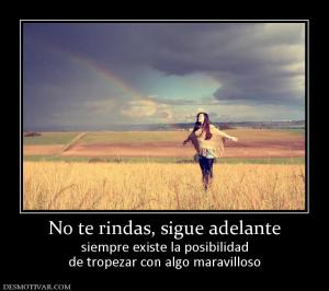 No te rindas, sigue adelante siempre existe la posibilidad de tropezar con algo maravilloso