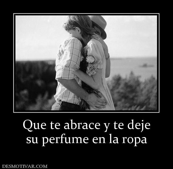 Que te abrace y te deje su perfume en la ropa