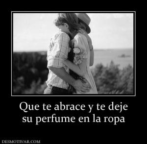 Que te abrace y te deje su perfume en la ropa