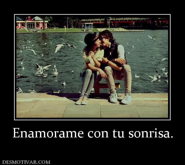 Enamorame con tu sonrisa.