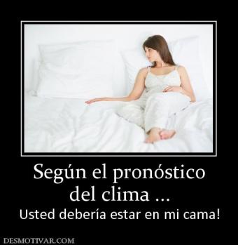 Según el pronóstico del clima ... Usted debería estar en mi cama!