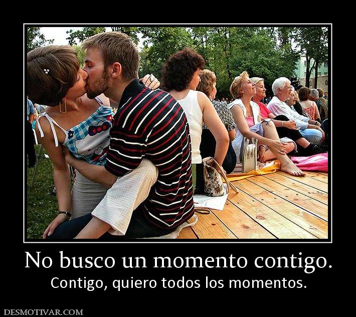 No busco un momento contigo. Contigo, quiero todos los momentos.