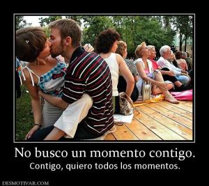 No busco un momento contigo. Contigo, quiero todos los momentos.