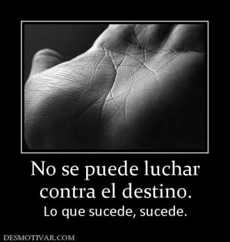 No se puede luchar contra el destino. Lo que sucede, sucede.