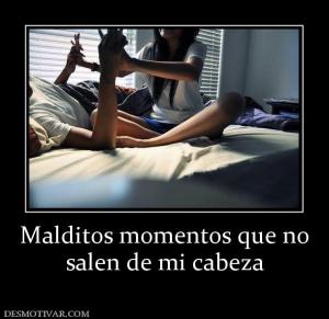 Malditos momentos que no salen de mi cabeza