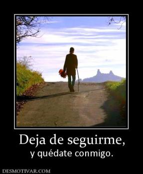 Deja de seguirme, y quédate conmigo.