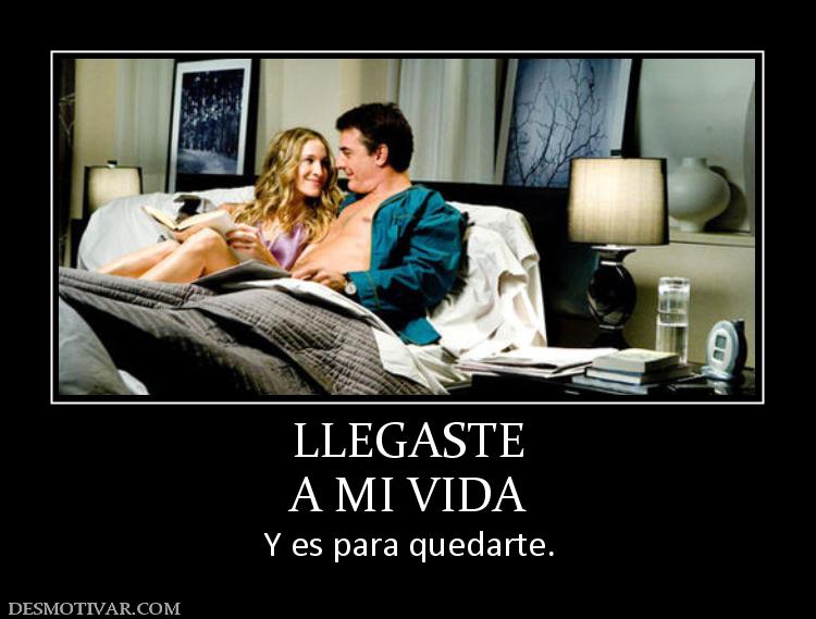 LLEGASTE A MI VIDA Y es para quedarte.