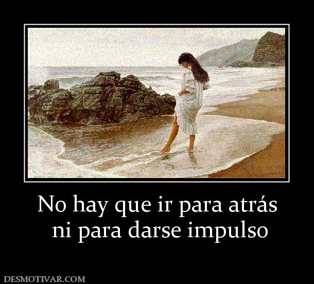 No hay que ir para atrás  ni para darse impulso