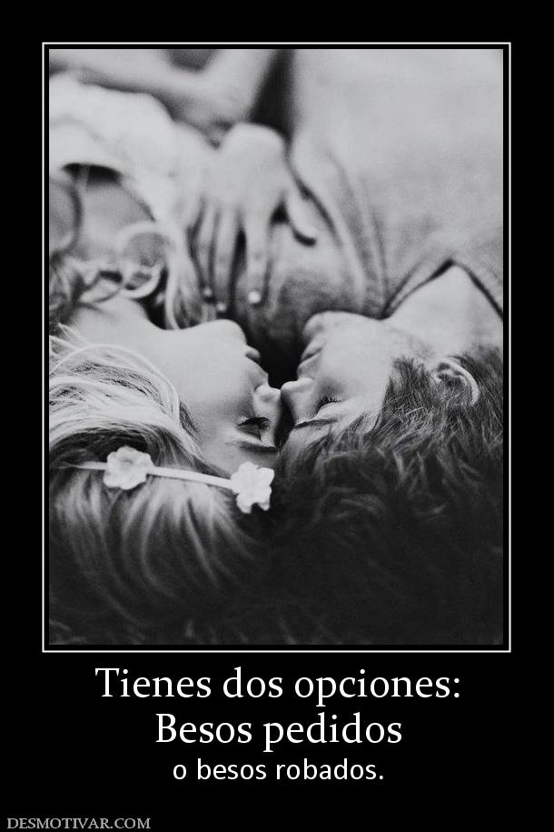 Tienes dos opciones: Besos pedidos  o besos robados.