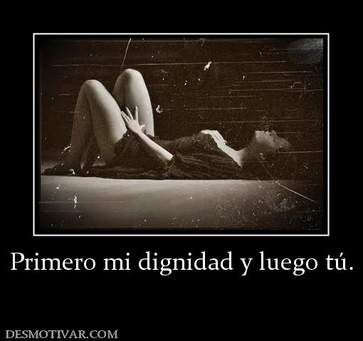 Primero mi dignidad y luego tú.