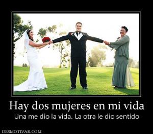 Hay dos mujeres en mi vida Una me dio la vida. La otra le dio sentido