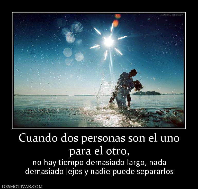 Cuando dos personas son el uno para el otro,  no hay tiempo demasiado largo, nada demasiado lejos y nadie puede separarlos