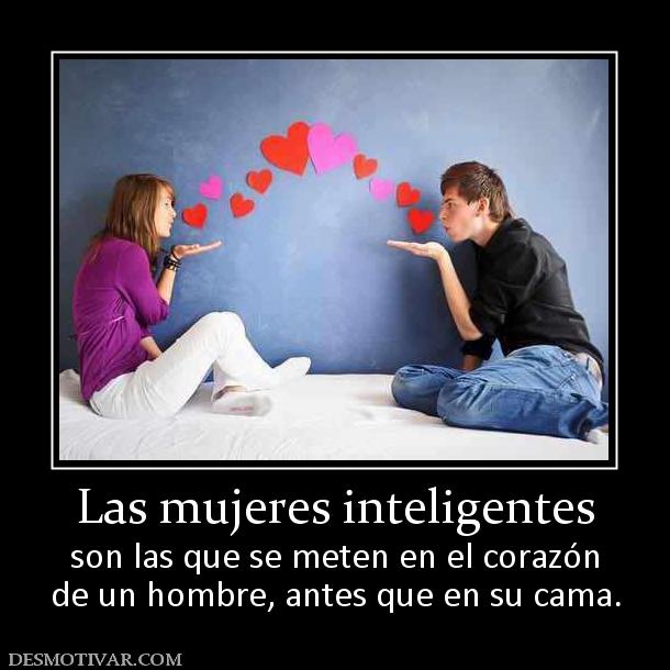 Las mujeres inteligentes son las que se meten en el corazón de un hombre, antes que en su cama.