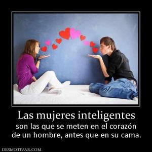 Las mujeres inteligentes son las que se meten en el corazón de un hombre, antes que en su cama.