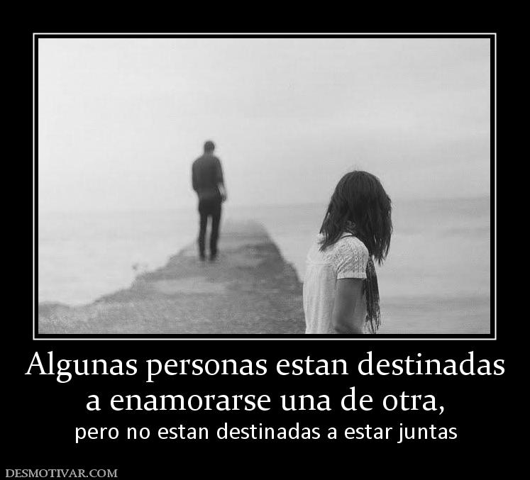 Algunas personas estan destinadas a enamorarse una de otra,  pero no estan destinadas a estar juntas